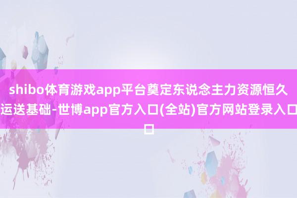 shibo体育游戏app平台奠定东说念主力资源恒久运送基础-世博app官方入口(全站)官方网站登录入口