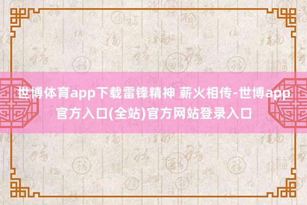 世博体育app下载雷锋精神 薪火相传-世博app官方入口(全站)官方网站登录入口