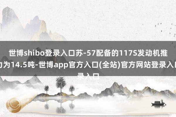 世博shibo登录入口苏-57配备的117S发动机推力为14.5吨-世博app官方入口(全站)官方网站登录入口