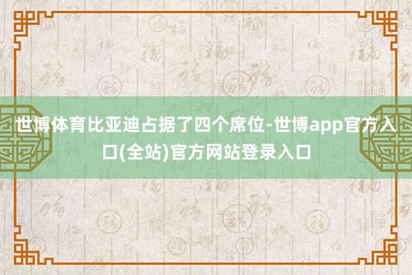 世博体育比亚迪占据了四个席位-世博app官方入口(全站)官方网站登录入口