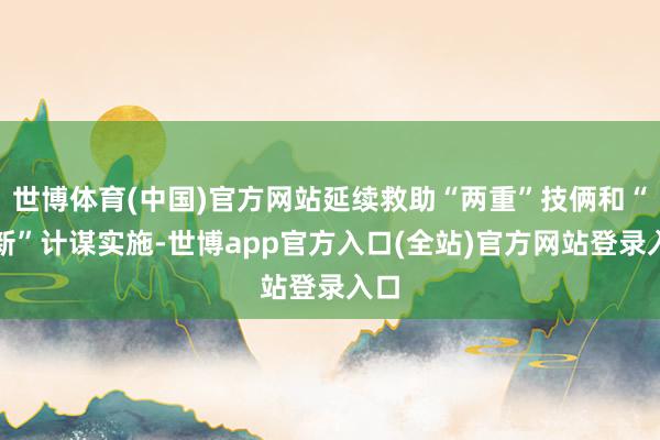 世博体育(中国)官方网站延续救助“两重”技俩和“两新”计谋实