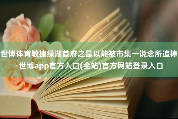 世博体育敏捷绿湖首府之是以能被市集一说念所追捧-世博app官