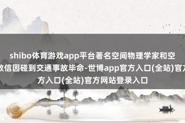 shibo体育游戏app平台著名空间物理学家和空间天气学家张