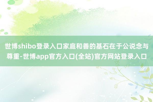 世博shibo登录入口家庭和善的基石在于公说念与尊重-世博a