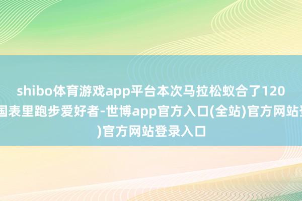 shibo体育游戏app平台本次马拉松蚁合了12000余名国