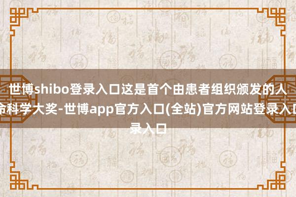 世博shibo登录入口这是首个由患者组织颁发的人命科学大奖-