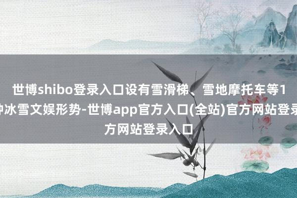 世博shibo登录入口设有雪滑梯、雪地摩托车等10余种冰雪文