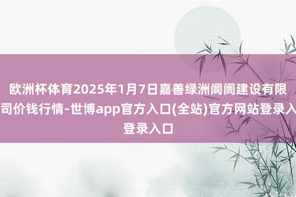 欧洲杯体育2025年1月7日嘉善绿洲阛阓建设有限公司价钱行情