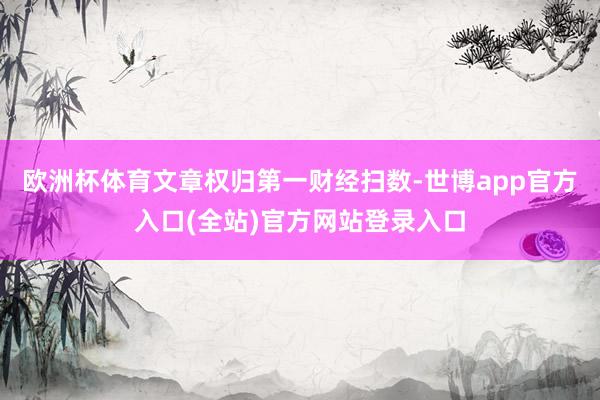 欧洲杯体育文章权归第一财经扫数-世博app官方入口(全站)官