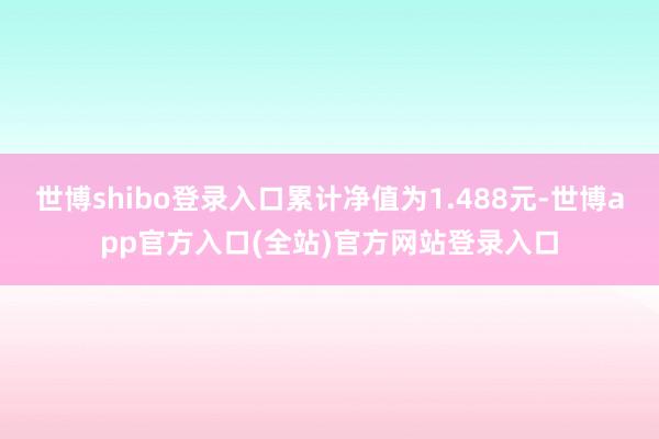 世博shibo登录入口累计净值为1.488元-世博app官方