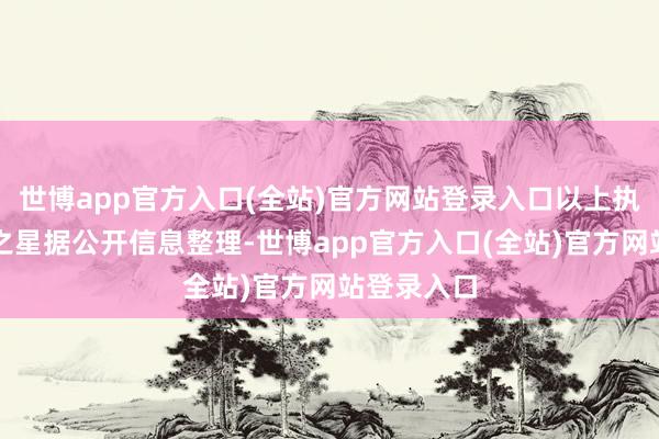 世博app官方入口(全站)官方网站登录入口以上执作为证券之星