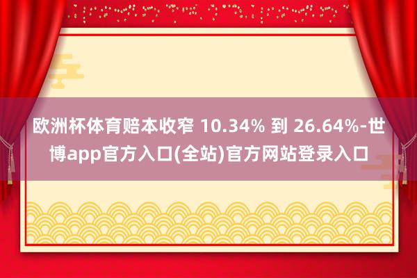 欧洲杯体育赔本收窄 10.34% 到 26.64%-世博ap
