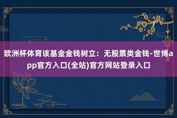 欧洲杯体育该基金金钱树立：无股票类金钱-世博app官方入口(
