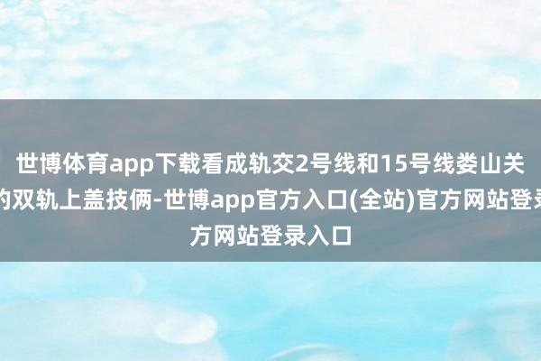 世博体育app下载看成轨交2号线和15号线娄山关路站的双轨上