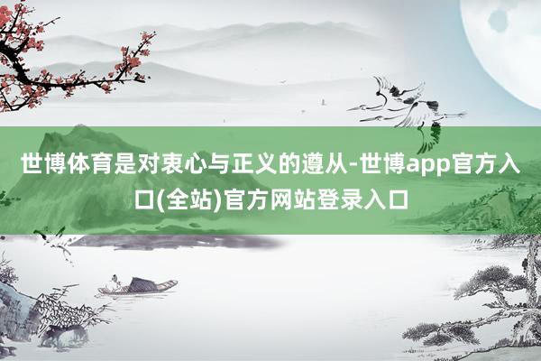 世博体育是对衷心与正义的遵从-世博app官方入口(全站)官方