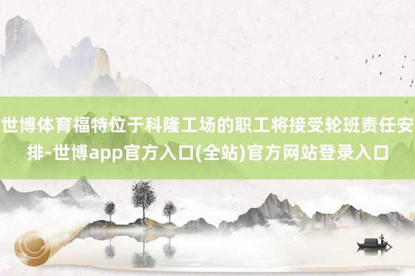 世博体育福特位于科隆工场的职工将接受轮班责任安排-世博app