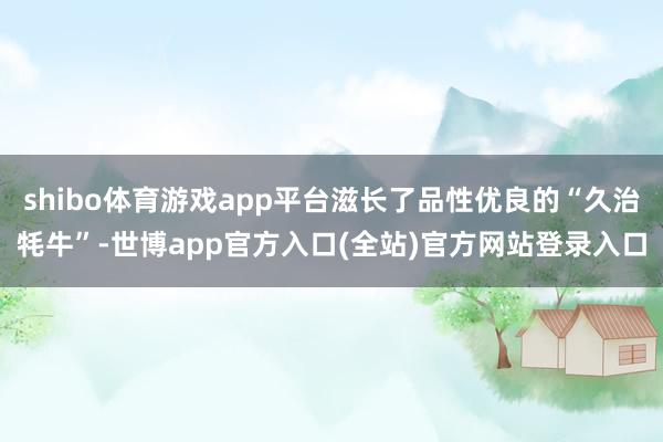 shibo体育游戏app平台滋长了品性优良的“久治牦牛”-世