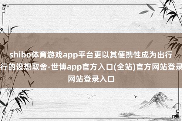 shibo体育游戏app平台更以其便携性成为出行、旅行的设想