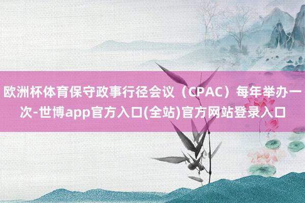 欧洲杯体育保守政事行径会议（CPAC）每年举办一次-世博ap