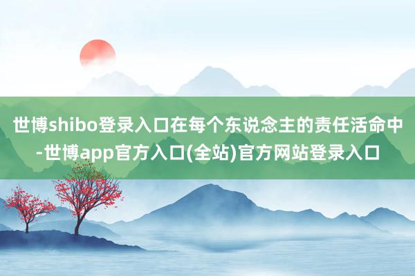 世博shibo登录入口在每个东说念主的责任活命中-世博app