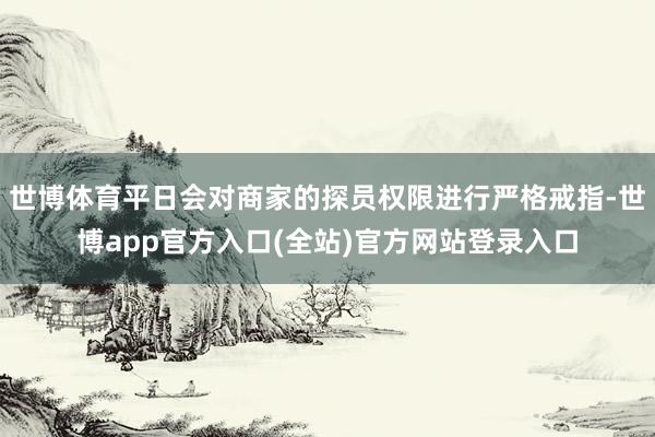 世博体育平日会对商家的探员权限进行严格戒指-世博app官方入