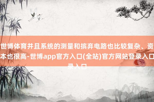 世博体育并且系统的测量和摈弃电路也比较复杂、资本也很高-世博