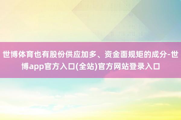 世博体育也有股份供应加多、资金面规矩的成分-世博app官方入