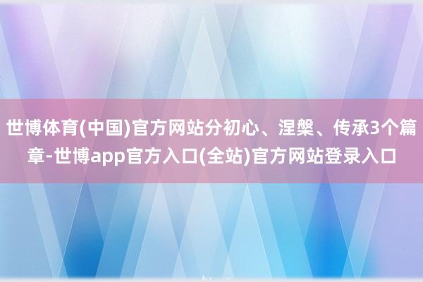 世博体育(中国)官方网站分初心、涅槃、传承3个篇章-世博ap