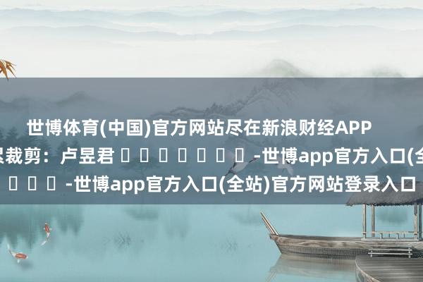 世博体育(中国)官方网站尽在新浪财经APP         