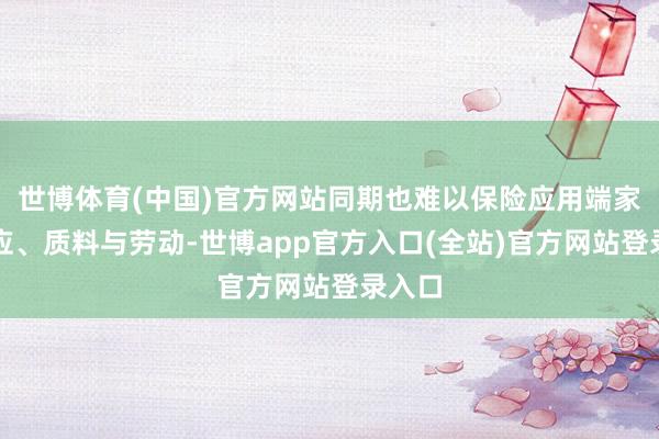 世博体育(中国)官方网站同期也难以保险应用端家具供应、质料与劳动-世博app官方入口(全站)官方网站登录入口