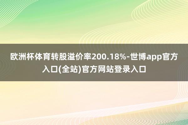 欧洲杯体育转股溢价率200.18%-世博app官方入口(全站