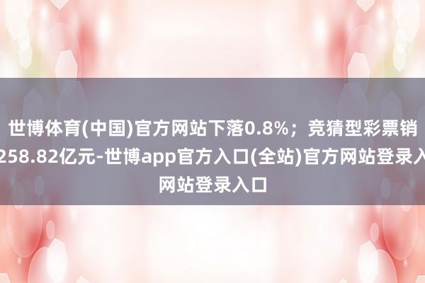 世博体育(中国)官方网站下落0.8%；竞猜型彩票销售258.