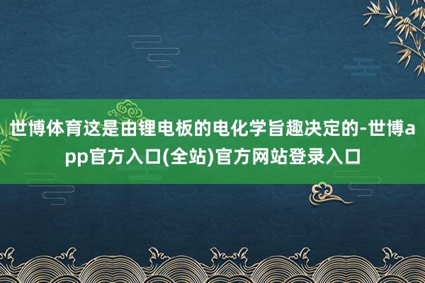 世博体育这是由锂电板的电化学旨趣决定的-世博app官方入口(