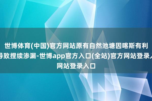 世博体育(中国)官方网站原有自然池塘因喀斯有利貌导致捏续渗漏