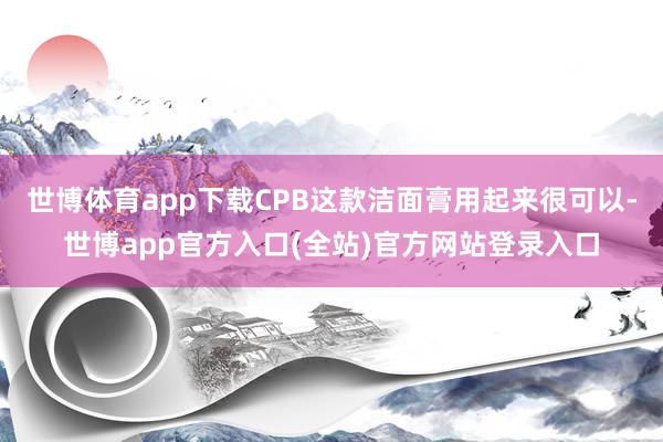 世博体育app下载CPB这款洁面膏用起来很可以-世博app官