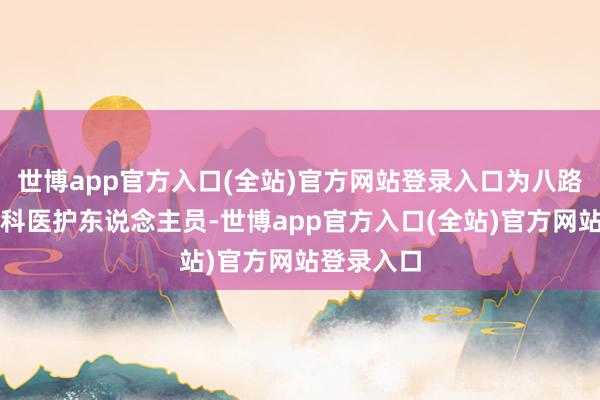 世博app官方入口(全站)官方网站登录入口为八路军培养专科医
