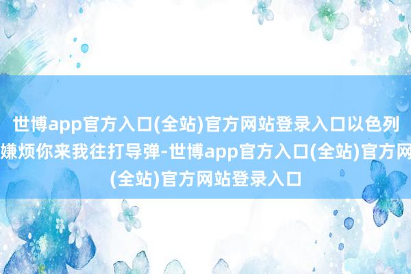 世博app官方入口(全站)官方网站登录入口以色列和伊朗都不嫌