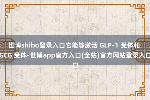 世博shibo登录入口它能够激活 GLP-1 受体和 GCG
