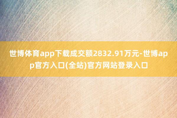 世博体育app下载成交额2832.91万元-世博app官方入