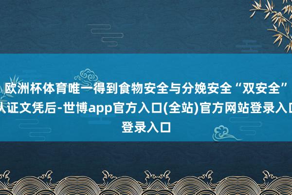 欧洲杯体育唯一得到食物安全与分娩安全“双安全”认证文凭后-世