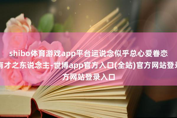 shibo体育游戏app平台运说念似乎总心爱眷恋那些有才之东