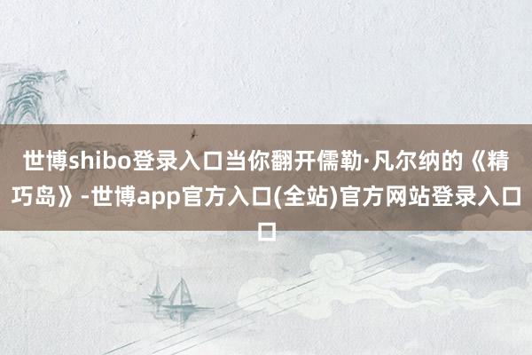 世博shibo登录入口当你翻开儒勒·凡尔纳的《精巧岛》-世博