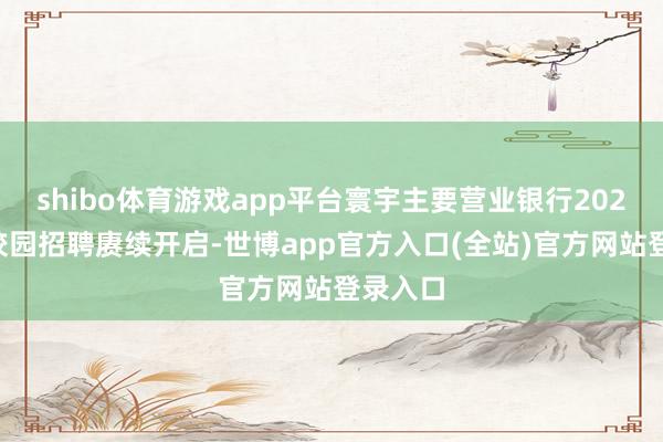 shibo体育游戏app平台寰宇主要营业银行2026年度校园 shibo体育游戏app平台寰宇主要营业银行2026年度校园