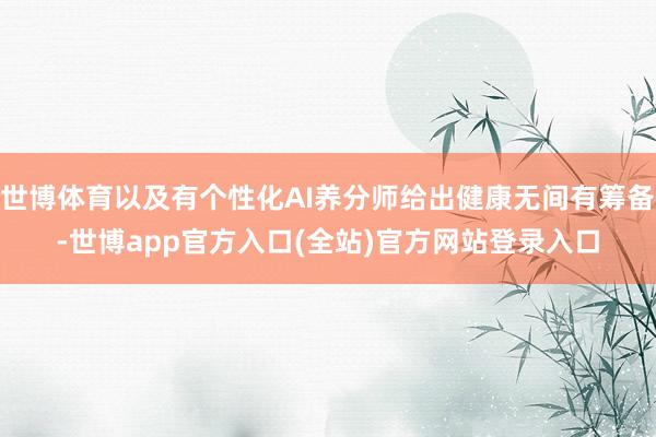 世博体育以及有个性化AI养分师给出健康无间有筹备-世博app