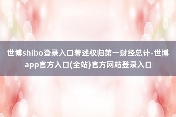 世博shibo登录入口著述权归第一财经总计-世博app官方入