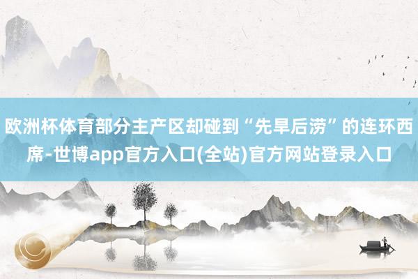 欧洲杯体育部分主产区却碰到“先旱后涝”的连环西席-世博app