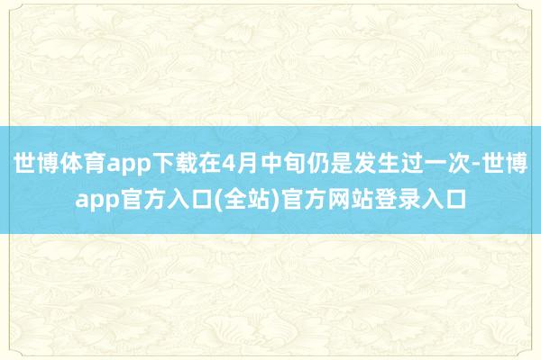 世博体育app下载在4月中旬仍是发生过一次-世博app官方入