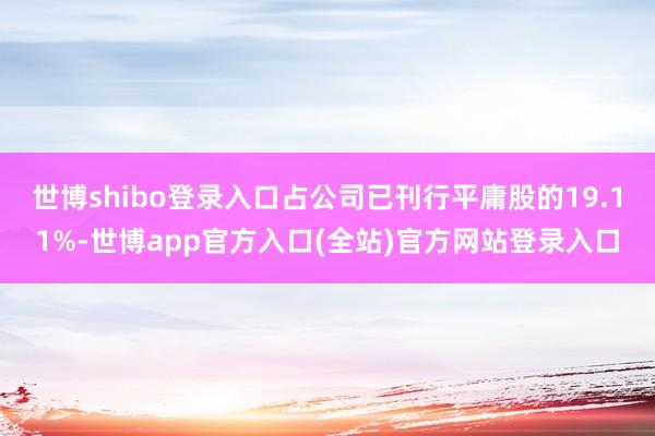 世博shibo登录入口占公司已刊行平庸股的19.11%-世博