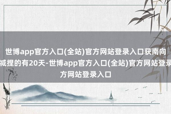 世博app官方入口(全站)官方网站登录入口获南向资金减捏的有20天-世博app官方入口(全站)官方网站登录入口