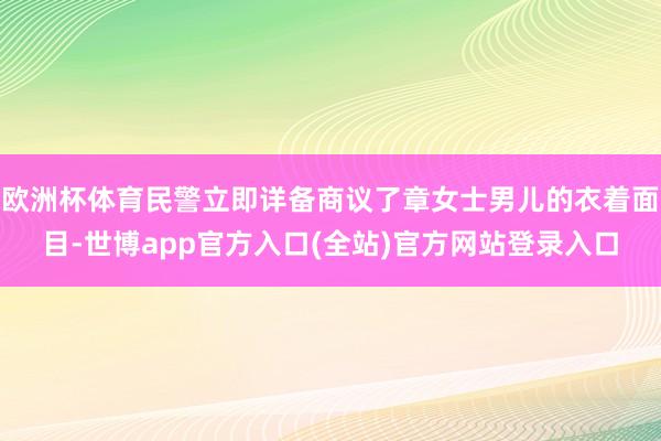 欧洲杯体育民警立即详备商议了章女士男儿的衣着面目-世博app